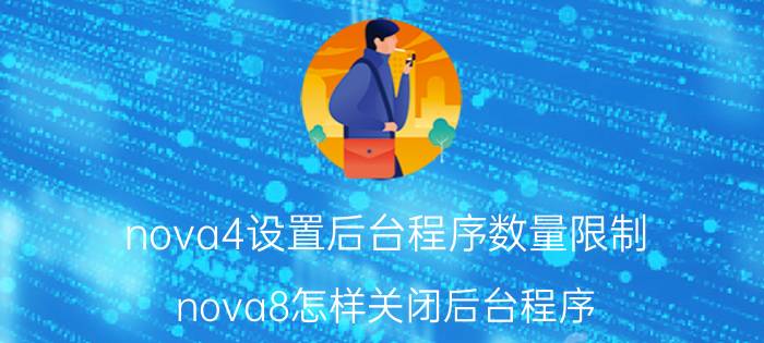 nova4设置后台程序数量限制 nova8怎样关闭后台程序？